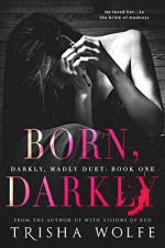 Born, Darkly (Darkly, Madly Duet Book 1) - Trisha Wolfe