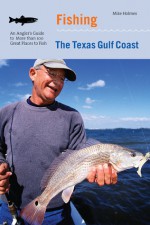 Fishing the Texas Gulf Coast: An Angler's Guide to More than 100 Great Places to Fish - Mike Holmes