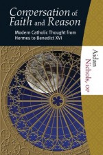 The Conversation of Faith and Reason: Modern Catholic Thought from Hermes to Benedict XVI - Aidan Nichols, OP