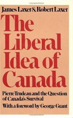 The Liberal Idea Of Canada: Pierre Trudeau And The Question Of Canada's Survival - James Laxer, Robert Laxer, Stephen M. Pallady