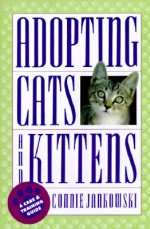 Adopting Cats and Kittens: A Care and Training Guide - Connie Jankowski