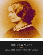 Charlotte Brontë and Her Circle - Clement King Shorter