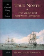 True North: The Yukon and Northwest Territories (Illustrated History of Canada) - William R. Morrison