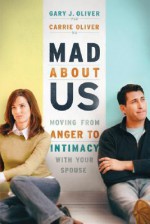 Mad About Us: Moving from Anger to Intimacy with Your Spouse - Gary J. Oliver, Carrie Oliver