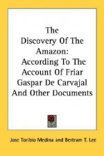 The Discovery of the Amazon: According to the Account of Friar Gaspar de Carvajal and Other Documents - José Toribio Medina