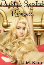 Daddy's Spoiled Princess (Reluctant Daughter Incest) - J.M. Keep