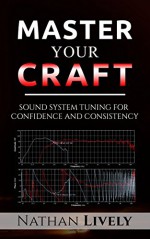 Master Your Craft: Sound System Tuning: For Confidence & Consistency - Nathan Lively, Elis Bradshaw