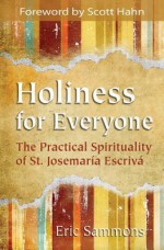 Holiness for Everyone: The Practical Spirituality of St. Josemaria Escriva - Eric Sammons