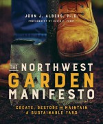 Northwest Garden Manifesto: Create, Restore, and Maintain a Sustainable Yard - John Albers, David F. Perry