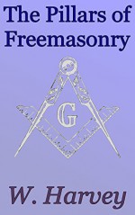 The Pillars of Freemasonry: Foundations of Freemasonry Series - William Harvey