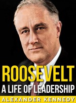 Roosevelt: A Life of Leadership | The True Story of Franklin D. Roosevelt (Short Reads Historical Biographies of Famous People) - Alexander Kennedy