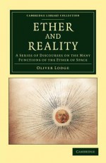 Ether and Reality: A Series of Discourses on the Many Functions of the Ether of Space - Oliver Lodge