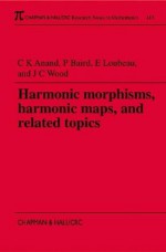 Harmonic Morphisms, Harmonic Maps and Related Topics (Chapman & Hall/CRC Research Notes in Mathematics Series) - Christopher Kum Anand, Paul Baird, John Colin Wood, Eric Loubeau