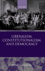 Liberalism, Constitutionalism, and Democracy - Russell Hardin