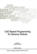 CAD Based Programming for Sensory Robots: Proceedings of the NATO Advanced Research Workshop on CAD Based Programming for Sensory Robots Held in Il Ciocco, Italy, July 4-6, 1988 - Bahram Ravani