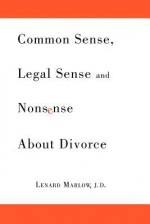 Common Sense, Legal Sense and Nonsense about Divorce - Lenard Marlow