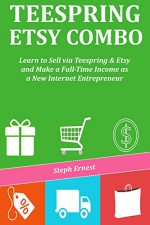 TEESPRING ETSY COMBO: Learn to Sell via Teespring & Etsy and Make a Full-Time Income as a New Internet Entrepreneur - Steph Ernest