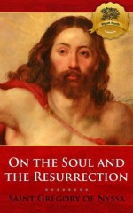 On the Soul and the Resurrection - Enhanced - Gregory of Nyssa, Wyatt North, William Moore, Bieber Publishing