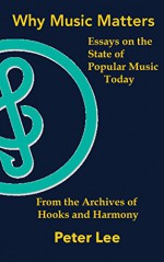 Why Music Matters: A Series of Essays on the State of Popular Music Today (Hooks and Harmony Book 1) - Peter Lee