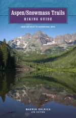 Aspen/Snowmass Trails: Hiking Guide, 4th: From Day Hikes to Backpacking Trips - Warren Ohlrich