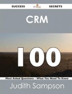 Crm 100 Success Secrets - 100 Most Asked Questions on Crm - What You Need to Know - Judith Sampson