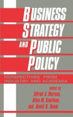 Business Strategy and Public Policy: Perspectives from Industry and Academia - Alfred A. Marcus