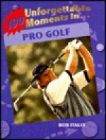 100 Unforgettable Moments in Pro Golf (100 Unforgettable Moments in Sports) - Bob Italia