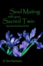 Soul Mating with your Sacred Twin (Ayame) - D Jon Harrison, Mark W. Skinner Ph. D