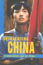 Reinventing China: A Generation and Its Films - Paul Clark