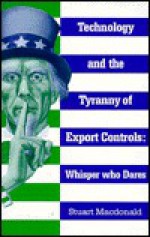 Technology And The Tyranny Of Export Controls: Whisper Who Dares - Stuart Macdonald