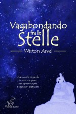 Vagabondando fra le stelle: Racconto, poesie raccontate e prosa poetica (Italian Edition) - Wirton Arvel