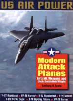 Modern Attack Planes: The Illustrated History of American Air Power,the Campaigns,the Aircraft and the Men - Anthony A. Evans