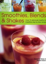 Smoothies, Blends & Shakes: Over 75 Deliciously Healthy and Irrestible Step-By-Step Recipes - Suzannah Olivier