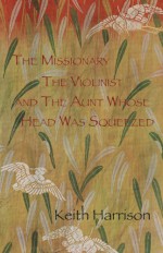 The Missionary, the Violinist and the Aunt Whose Head Was Squeezed - Keith Harrison