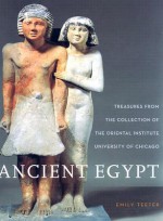 Ancient Egypt: Treasures from the Collection of the Oriental Institute - Emily Teeter