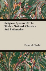 Religious Systems of the World - National, Christian and Philosophic - Edward Clodd