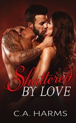 Shattered By Love (Scarred By Love Series Book 3) - C.A. Harms