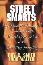 Street Smarts: Linking Professional Conduct With Shareholder Value in the Securities Industry - Roy C. Smith, Ingo Walter