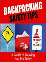 Backpacking Safety Tips: A Guide to Enjoying any Trip Safely - Sarah Scott, Georgia King