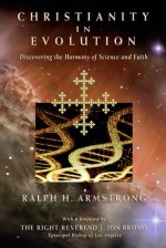 Christianity in Evolution: Discovering the Harmony of Science and Faith - Ralph H. Armstrong, Linda Gray, Molly Ruttan-Moffat, Episcopal Diocese of Los Angeles The Rt. Rev. J. Jon Bruno