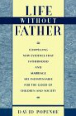 Life Without Father: Compelling New Evidence That Fatherhood and Marriage Are Indispensable for the Good of Children and Society - David Popenoe