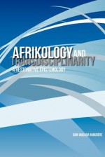 Afrikology and Transdisciplinarity. a Restorative Epistemology - Dani Wadada Nabudere