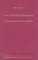 Concatenatio Catulliana: A new reading of the Carmina - Paul Claes