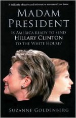 Madam President: Is America Ready to Send Hillary Clinton to the White House? - Suzanne Goldenberg