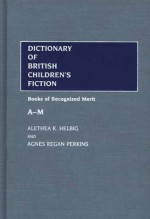 Dictionary of British Children's Fiction: Vol. 1 (A-M); Books of Recognized Merit - Alethea K. Helbig, Agnes Regan Perkins