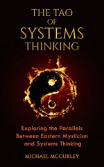 The Tao of Systems Thinking: Exploring the Parallels Between Eastern Mysticism and Systems Thinking - Michael McCurley, Lao Tzu