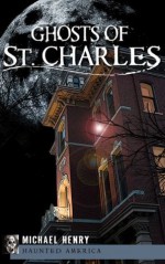 Ghosts of St. Charles (MO) (Haunted America) - Michael Henry