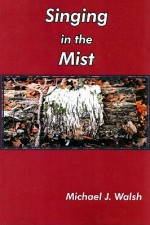 Singing in the Mist: Collected Poems - Michael J. Walsh