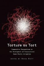 Torture as Tort: Comparative Perspectives on the Development of Transnational Human Rights Litigation - Craig Scott