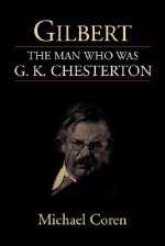 Gilbert, the Man Who Was G.K. Chesterton: The Man Who Was G.K. Chesterton - Michael Coren